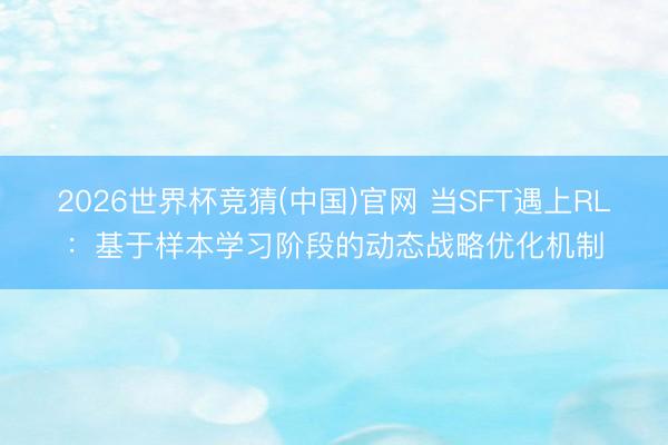 2026世界杯竞猜(中国)官网 当SFT遇上RL:基于样本学习阶段的动态战略优化机制