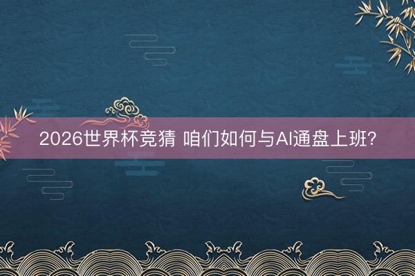 2026世界杯竞猜 咱们如何与AI通盘上班？