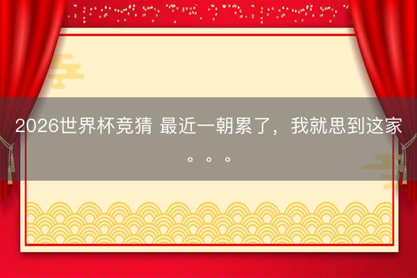 2026世界杯竞猜 最近一朝累了，我就思到这家。。。