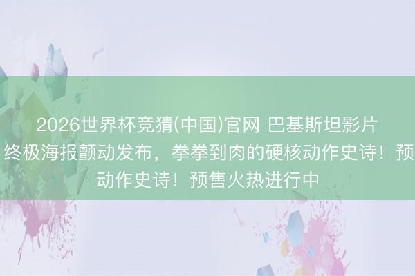 2026世界杯竞猜(中国)官网 巴基斯坦影片《烈刃之怒》终极海报颤动发布，拳拳到肉的硬核动作史诗！预售火热进行中