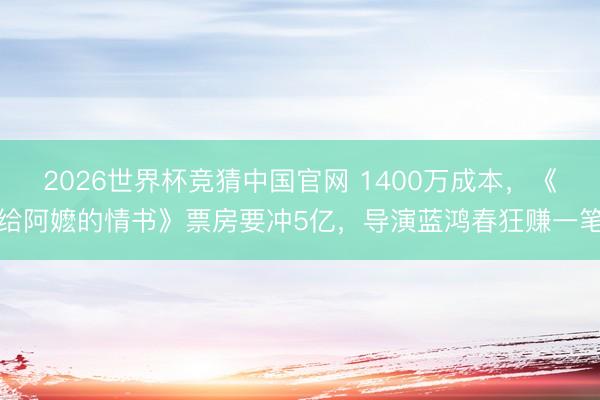 2026世界杯竞猜中国官网 1400万成本,《给阿嬷的情书》票房要冲5亿,导演蓝鸿春狂赚一笔