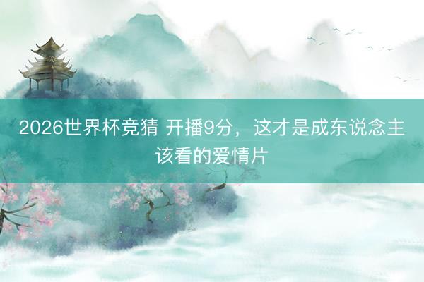 2026世界杯竞猜 开播9分，这才是成东说念主该看的爱情片