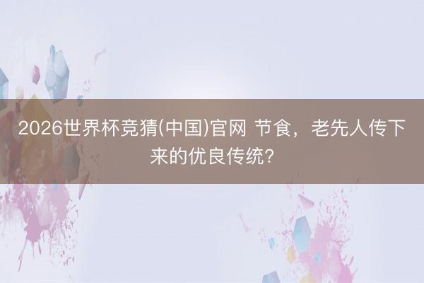 2026世界杯竞猜(中国)官网 节食，老先人传下来的优良传统?