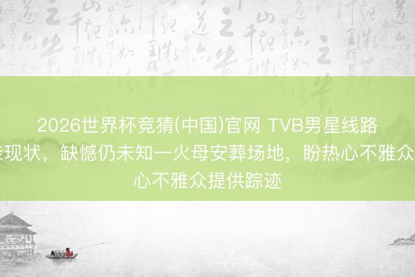 2026世界杯竞猜(中国)官网 TVB男星线路81岁父亲现状，缺憾仍未知一火母安葬场地，盼热心不雅众提供踪迹