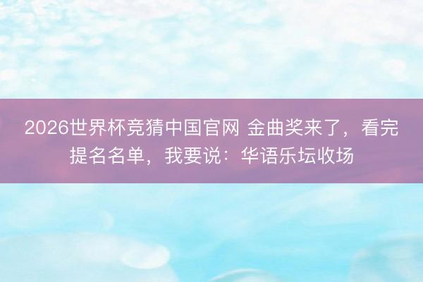 2026世界杯竞猜中国官网 金曲奖来了，看完提名名单，我要说：华语乐坛收场