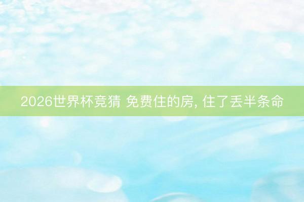 2026世界杯竞猜 免费住的房， 住了丢半条命