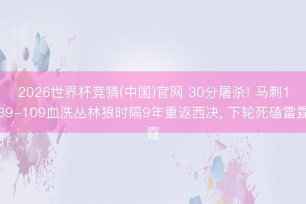 2026世界杯竞猜(中国)官网 30分屠杀! 马刺139-109血洗丛林狼时隔9年重返西决, 下轮死磕雷霆