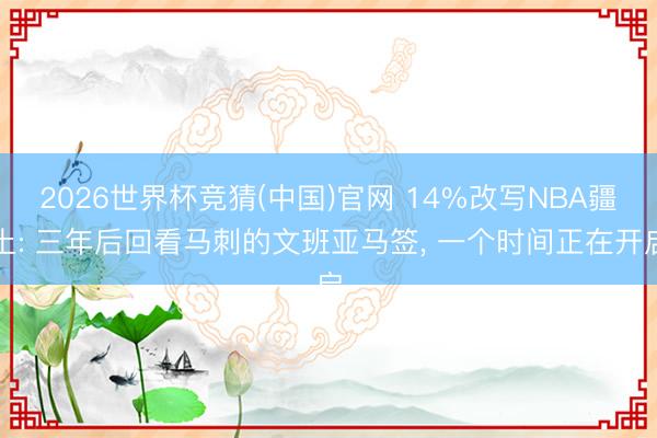 2026世界杯竞猜(中国)官网 14%改写NBA疆土: 三年后回看马刺的文班亚马签， 一个时间正在开启