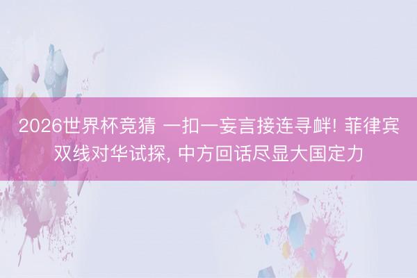 2026世界杯竞猜 一扣一妄言接连寻衅! 菲律宾双线对华试探， 中方回话尽显大国定力