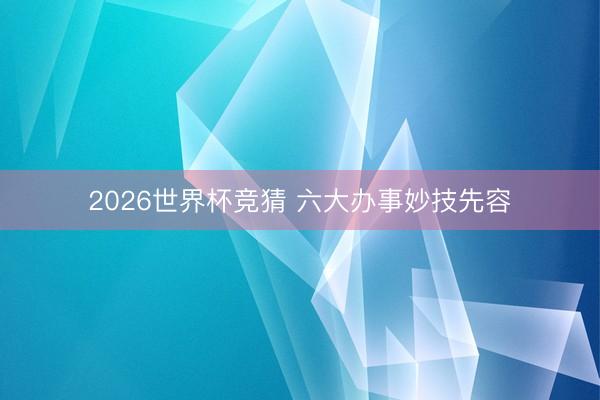2026世界杯竞猜 六大办事妙技先容