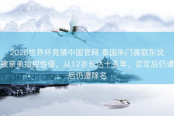 2026世界杯竞猜中国官网 泰国朱门袭取东说念主被亲弟指控性侵，从12岁长达十多年，否定后仍遭除名