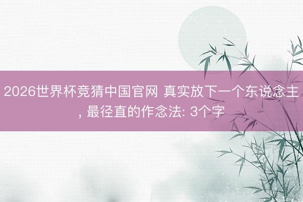 2026世界杯竞猜中国官网 真实放下一个东说念主， 最径直的作念法: 3个字