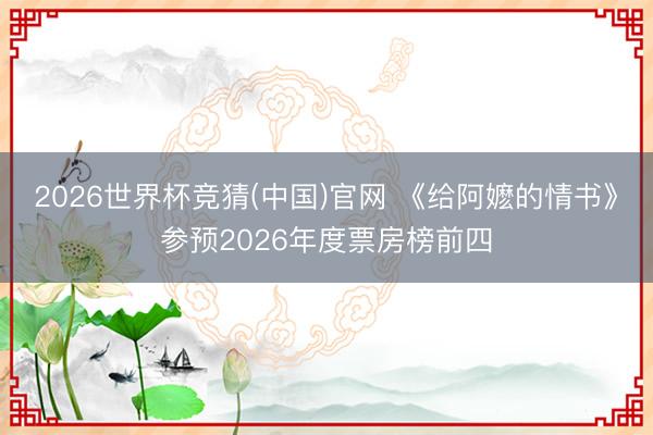 2026世界杯竞猜(中国)官网 《给阿嬷的情书》参预2026年度票房榜前四