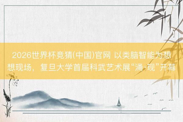 2026世界杯竞猜(中国)官网 以类脑智能为想想现场，复旦大学首届科武艺术展“涌·现”开幕