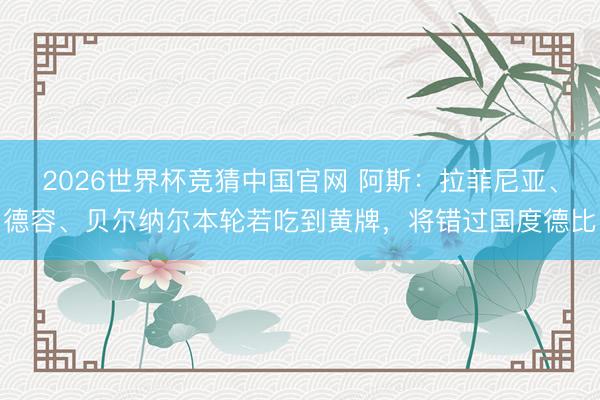 2026世界杯竞猜中国官网 阿斯：拉菲尼亚、德容、贝尔纳尔本轮若吃到黄牌，将错过国度德比