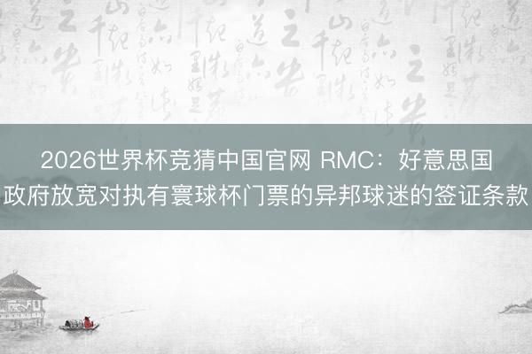 2026世界杯竞猜中国官网 RMC：好意思国政府放宽对执有寰球杯门票的异邦球迷的签证条款