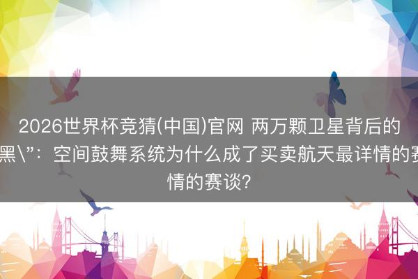 2026世界杯竞猜(中国)官网 两万颗卫星背后的