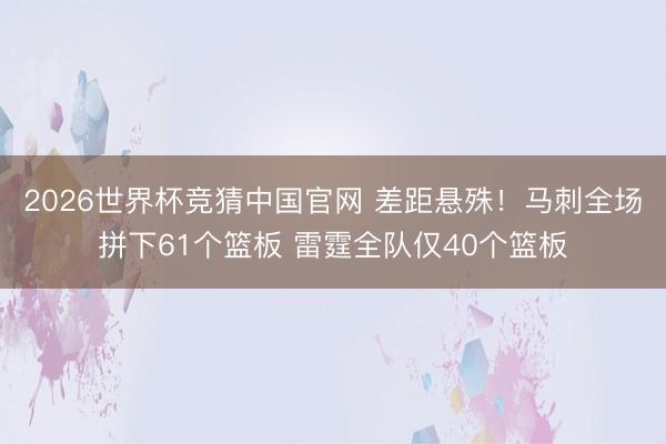 2026世界杯竞猜中国官网 差距悬殊！马刺全场拼下61个篮板 雷霆全队仅40个篮板