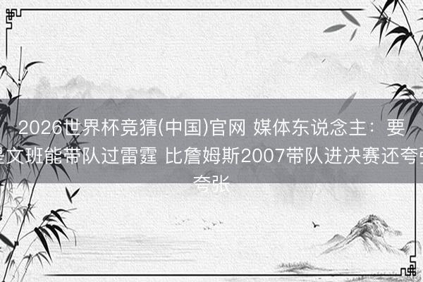 2026世界杯竞猜(中国)官网 媒体东说念主：要是文班能带队过雷霆 比詹姆斯2007带队进决赛还夸张