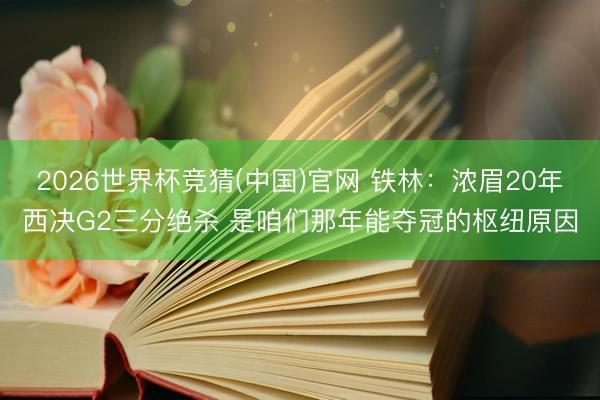 2026世界杯竞猜(中国)官网 铁林：浓眉20年西决G2三分绝杀 是咱们那年能夺冠的枢纽原因