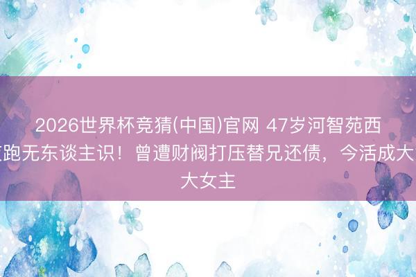 2026世界杯竞猜(中国)官网 47岁河智苑西湖夜跑无东谈主识！曾遭财阀打压替兄还债，今活成大女主