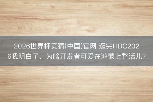 2026世界杯竞猜(中国)官网 逛完HDC2026我明白了，为啥开发者可爱在鸿蒙上整活儿？