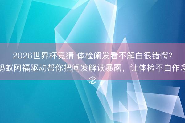 2026世界杯竞猜 体检阐发看不解白很错愕？蚂蚁阿福驱动帮你把阐发解读暴露，让体检不白作念