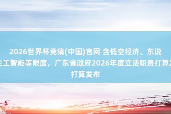 2026世界杯竞猜(中国)官网 含低空经济、东说念主工智能等限度，广东省政府2026年度立法职责打算发布